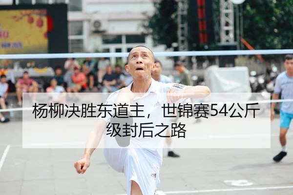 杨柳决胜东道主，世锦赛54公斤级封后之路