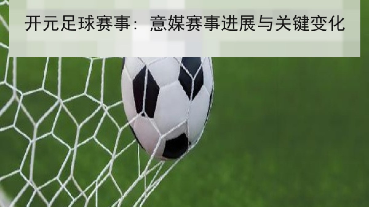 开元足球赛事: 意媒赛事进展与关键变化 开元足球赛事: 意媒赛事进展与关键变化