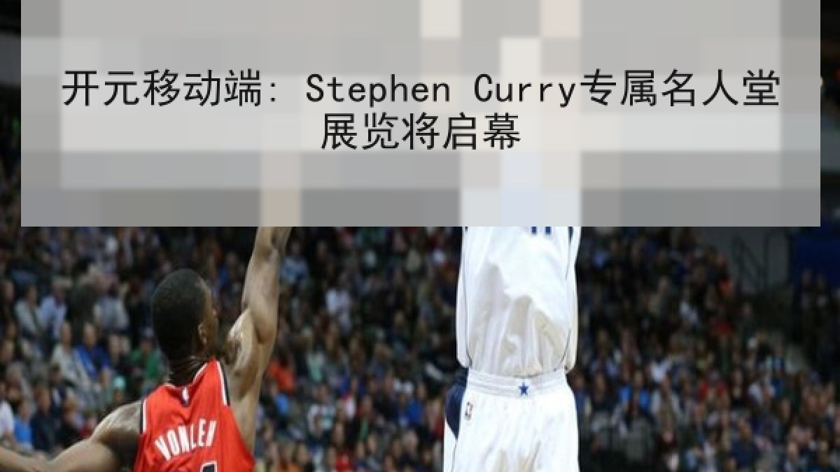 开元移动端: Stephen Curry专属名人堂展览将启幕 开元移动端: Stephen Curry专属名人堂展览将启幕