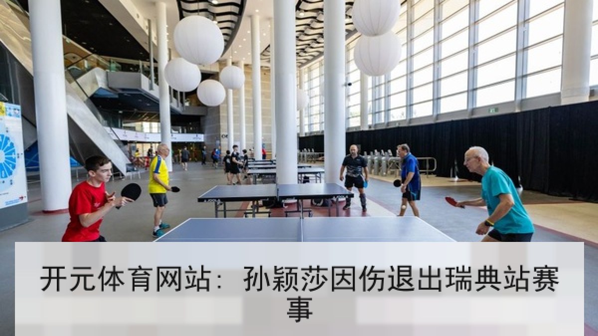 开元体育网站: 孙颖莎因伤退出瑞典站赛事