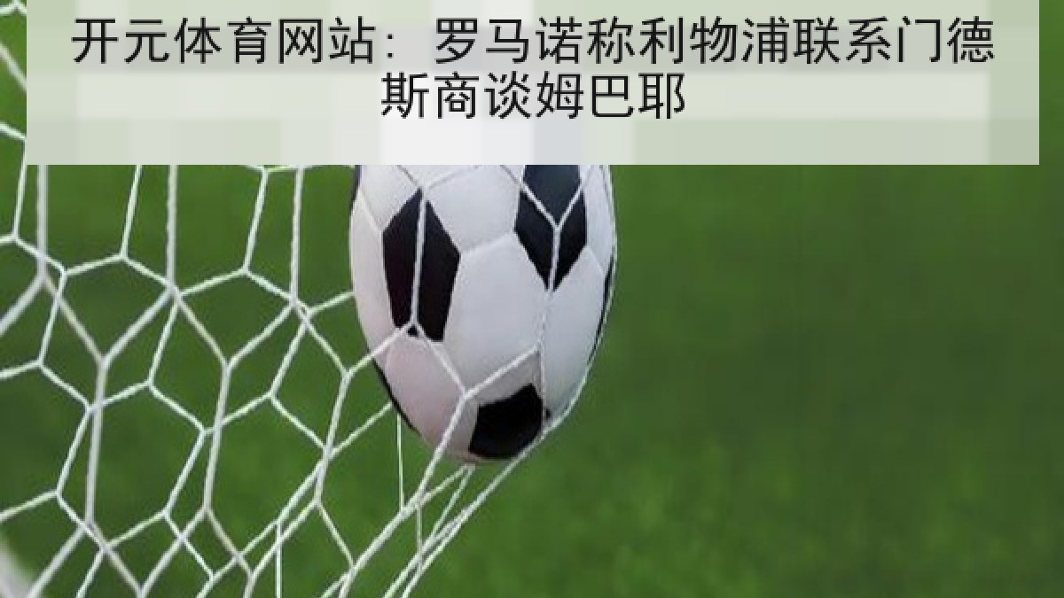 开元体育网站: 罗马诺称利物浦联系门德斯商谈姆巴耶