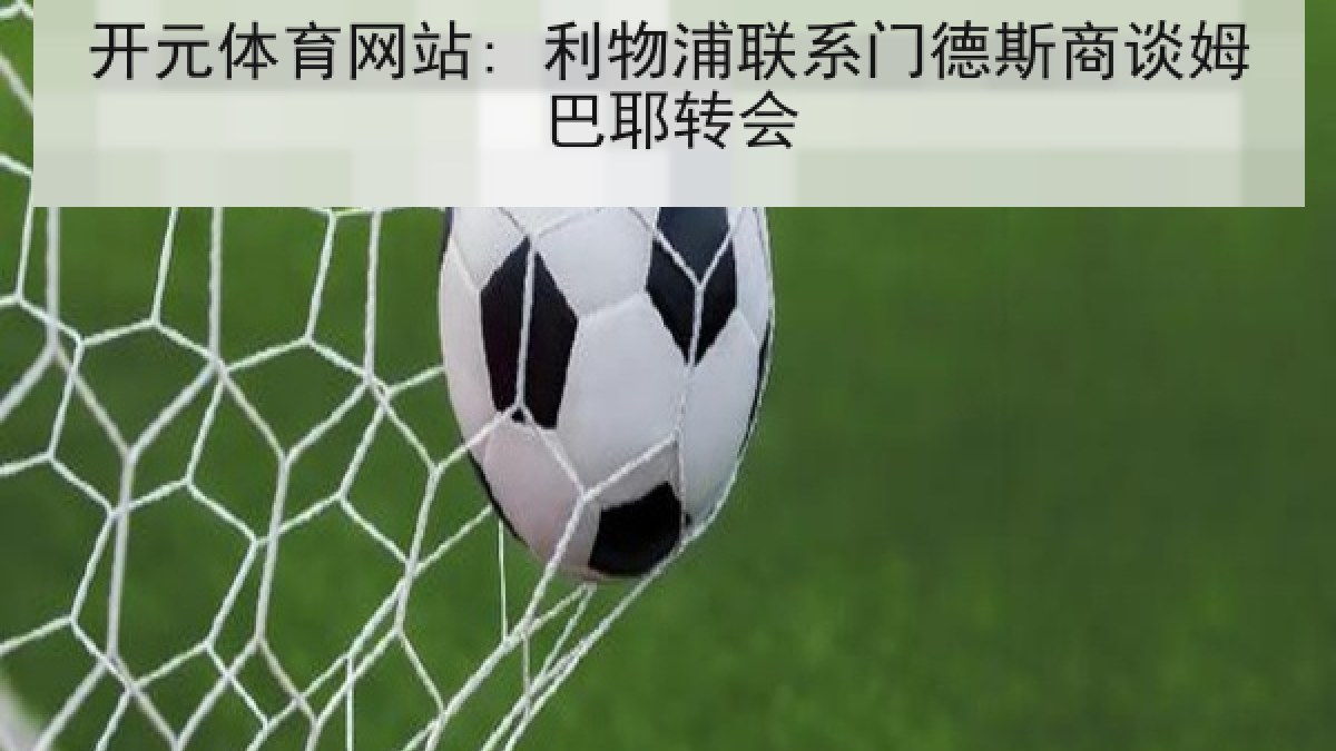 开元体育网站: 利物浦联系门德斯商谈姆巴耶转会