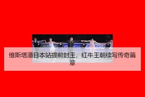 维斯塔潘日本站提前封王，红牛王朝续写传奇篇章