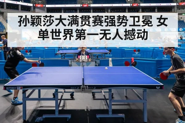 孙颖莎大满贯赛强势卫冕 女单世界第一无人撼动